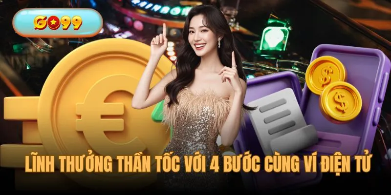 Lĩnh thưởng thần tốc chỉ với 4 bước cùng ví điện tử