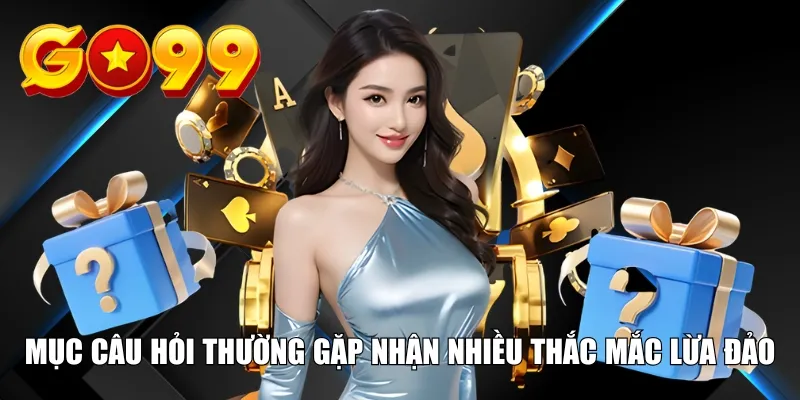 Mục câu hỏi thường gặp nhận nhiều thắc mắc lừa đảo