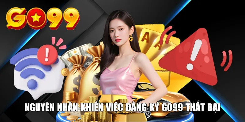 Nguyên nhân khiến việc đăng ký GO99 thất bại
