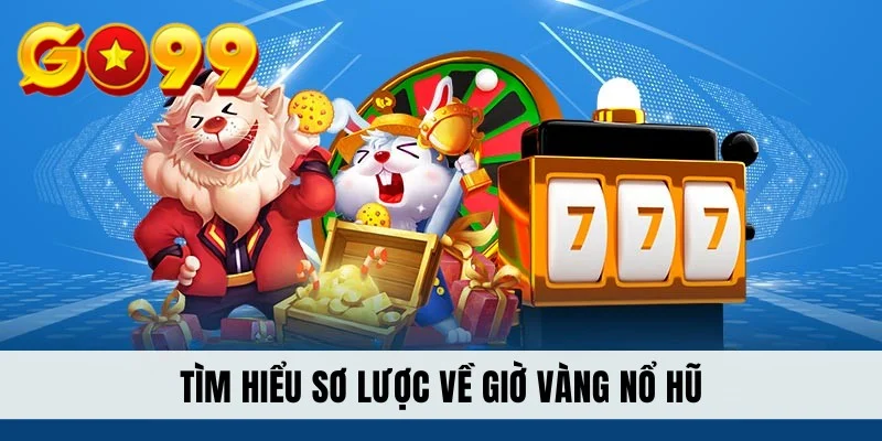 Tìm hiểu sơ lược về giờ vàng nổ hũ