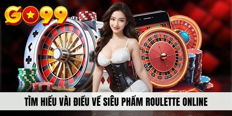 Tìm hiểu vài điều về siêu phẩm Roulette online