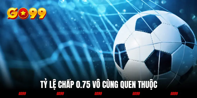 Tỷ lệ chấp 0.75 vô cùng quen thuộc