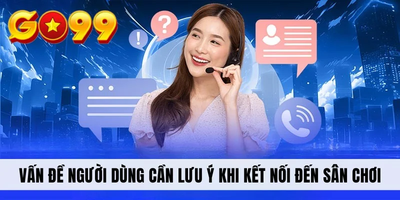 Vấn đề người dùng cần lưu ý khi kết nối đến sân chơi